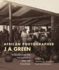Image for African photographer J. A. Green  : reimagining the indigenous and the colonial