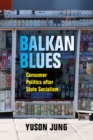 Image for Balkan blues  : consumer politics after state socialism