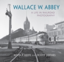 Image for Wallace W. Abbey: a life in railroad photography