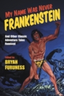 Image for My Name Was Never Frankenstein: And Other Classic Adventure Tales Remixed