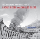 Image for The railroad photography of Lucius Beebe and Charles Clegg