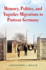 Image for Memory, Politics, and Yugoslav Migrations to Postwar Germany