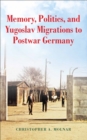 Image for Memory, politics, and Yugoslav migrations to postwar Germany
