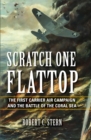 Image for Scratch one flattop: the first carrier air campaign and the Battle of the Coral Sea