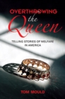 Image for Overthrowing the queen  : telling stories of welfare in America