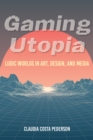 Image for Gaming utopia  : ludic worlds in art, design, and media