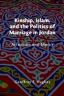 Image for Kinship, Islam, and the politics of marriage in Jordan  : affection and mercy