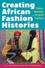 Image for Creating African fashion histories  : politics, museums, and sartorial practices