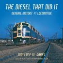 Image for The diesel that did it  : General Motors&#39; FT locomotive