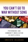 Image for You can&#39;t go to war without song  : performance and community mobilization in South Africa