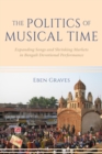 Image for The politics of musical time  : expanding songs and shrinking markets in Bengali devotional performance