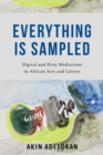 Image for Everything is sampled  : digital and print mediations in African arts and letters