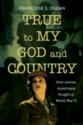 Image for True to my God and country  : how Jewish Americans fought in World War II