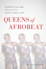 Image for Queens of Afrobeat  : women, play, and Fela Kuti&#39;s music rebellion