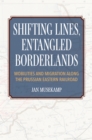 Image for Shifting lines, entangled borderlands  : mobilities and migration along the Prussian Eastern Railroad