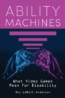 Image for Ability Machines : What Video Games Mean for Disability