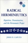 Image for Radical Hermeneutics : Repetition, Deconstruction, and the Hermeneutic Project