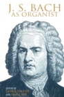 Image for J.S. Bach as organist  : his instruments, music, and performance practices