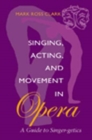 Image for Singing, acting, and movement in opera  : a guide to singer-getics