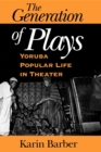 Image for The generation of plays  : Yoruba popular life in theater