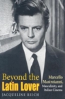 Image for Beyond the Latin lover  : Marcello Mastroianni, masculinity, and Italian cinema