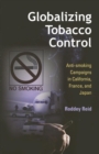 Image for Globalizing tobacco control  : anti-smoking campaigns in California, France, and Japan