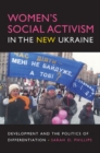 Image for Women&#39;s Social Activism in the New Ukraine : Development and the Politics of Differentiation