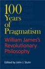 Image for 100 years of pragmatism  : William James&#39;s revolutionary philosophy