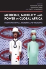 Image for Medicine, mobility, and power in global Africa  : transnational health and healing
