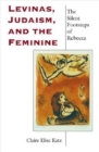Image for Levinas, Judaism, and the feminine  : the silent footsteps of Rebecca
