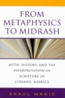 Image for From metaphysics to Midrash  : myth, history, and the interpretation of scripture in Lurianic Kabbala