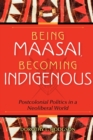 Image for Being Maasai, becoming indigenous  : postcolonial politics in a neoliberal world