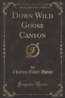 Image for Down Wild Goose Canyon (Classic Reprint)