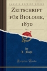 Image for Zeitschrift Fur Biologie, 1870, Vol. 6 (Classic Reprint)