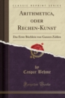 Image for Arithmetica, oder Rechen-Kunst: Das Erste Buchlein von Ganzen Zahlen (Classic Reprint)