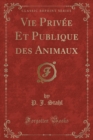 Image for Vie Privee Et Publique Des Animaux (Classic Reprint)