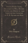 Image for Twelve Radio Talks, Delivered by Will Rogers During the Spring of 1930 Through the Courtesy of E. R. Squibb and Sons (Classic Reprint)