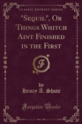 Image for Sequil, or Things Whitch Aint Finished in the First (Classic Reprint)