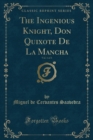 Image for The Ingenious Knight, Don Quixote de la Mancha, Vol. 1 of 3 (Classic Reprint)