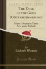 Image for The Dusk of the Gods (Goetterdammerung): Music-Drama in Three Acts and a Prelude (Classic Reprint)