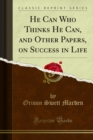 Image for He Can Who Thinks He Can, and Other Papers, On Success in Life