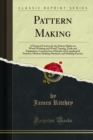 Image for Pattern Making: A Practical Treatise for the Pattern Maker On Wood-working and Wood Turning, Tools and Equipment, Construction of Simple and Complicated Patterns, Modern Molding Machines and Molding Practice