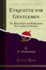 Image for Etiquette for Gentlemen: Or, Short Rules and Reflections for Conduct in Society