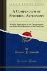 Image for Compendium of Spherical Astronomy: With Its Applications to the Determination, and Reduction of Positions of the Fixed Stars