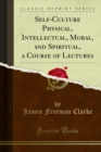 Image for Self-culture Physical, Intellectual, Moral, and Spiritual, a Course of Lectures
