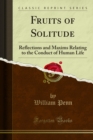 Image for Fruits of Solitude: Reflections and Maxims Relating to the Conduct of Human Life