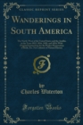 Image for Wanderings in South America: The North-west of the United States and the Antilles in the Years 1812, 1816, 1820,&amp; 1824; With Original Instructions for the Perfect Preservation of Birds, Etc; for Cabinets of Natural History