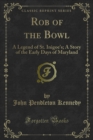 Image for Rob of the Bowl: A Legend of St. Inigoe&#39;s; a Story of the Early Days of Maryland