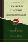 Image for Ten Acres Enough: Practical Experience Showing How a Very Small Farm May Be Made to Keep a Very Large Family