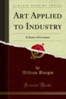 Image for Art Applied to Industry: A Series of Lectures